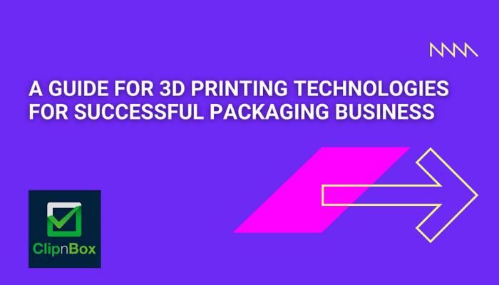 A Guide for 3D Printing Technologies for Successful Packaging&nbsp;Business